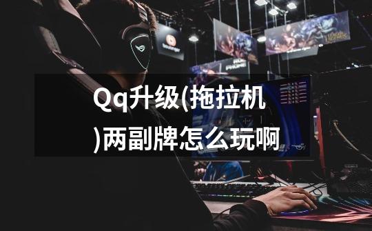 Qq升级(拖拉机)两副牌怎么玩啊-第1张-游戏信息-龙启网