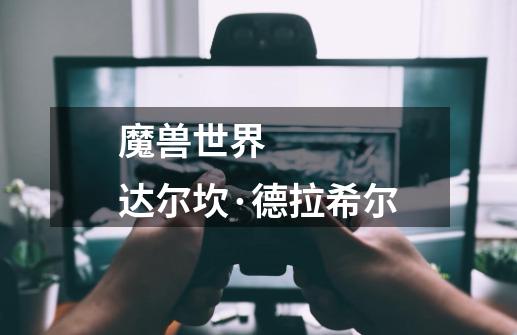 魔兽世界    达尔坎·德拉希尔-第1张-游戏信息-龙启网