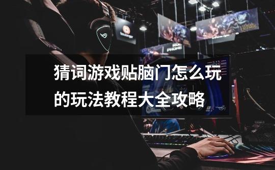 猜词游戏贴脑门怎么玩的玩法教程大全攻略-第1张-游戏信息-龙启网