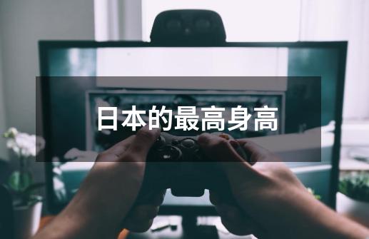日本的最高身高-第1张-游戏信息-龙启网