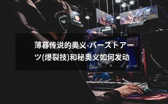 薄暮传说的奥义-バーストアーツ(爆裂技)和秘奥义如何发动-第1张-游戏信息-龙启网