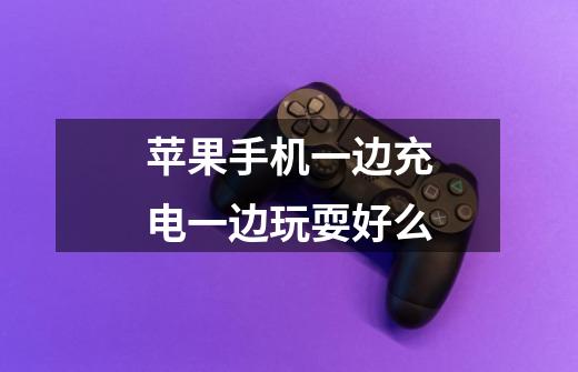 苹果手机一边充电一边玩耍好么-第1张-游戏信息-龙启网