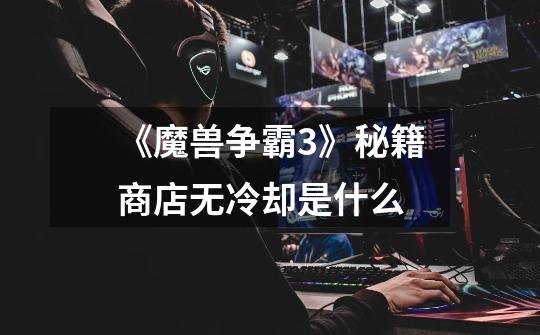 《魔兽争霸3》秘籍商店无冷却是什么-第1张-游戏信息-龙启网