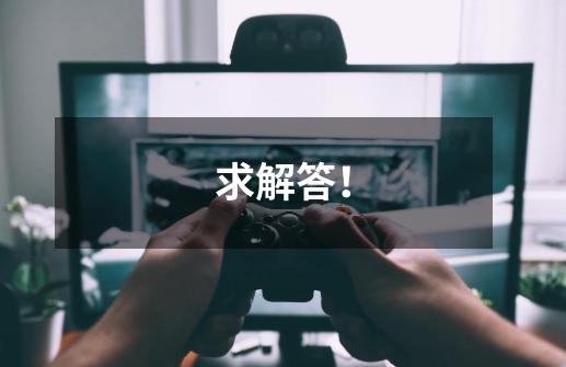 求解答！-第1张-游戏信息-龙启网