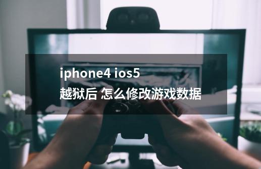 iphone4 ios5 越狱后 怎么修改游戏数据-第1张-游戏信息-龙启网