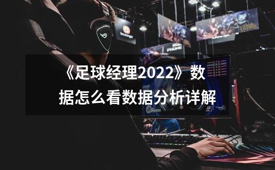 《足球经理2022》数据怎么看数据分析详解-第1张-游戏信息-龙启网