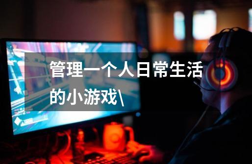 管理一个人日常生活的小游戏\-第1张-游戏信息-龙启网