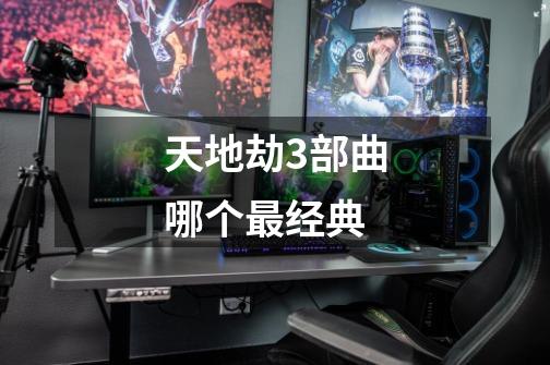 天地劫3部曲哪个最经典-第1张-游戏信息-龙启网