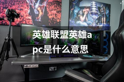 英雄联盟英雄apc是什么意思-第1张-游戏信息-龙启网