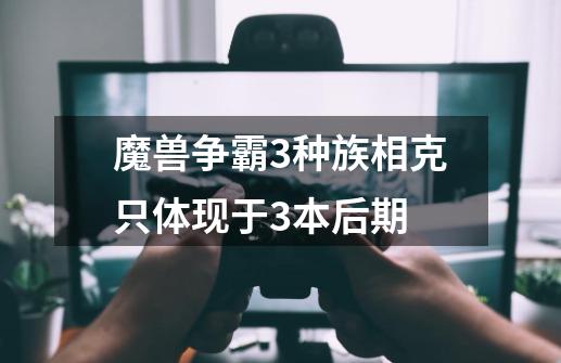 魔兽争霸3种族相克只体现于3本后期-第1张-游戏信息-龙启网
