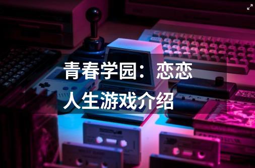 青春学园:恋恋人生游戏介绍-第1张-游戏信息-龙启网