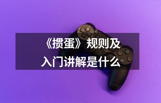 《掼蛋》规则及入门讲解是什么-第1张-游戏信息-龙启网