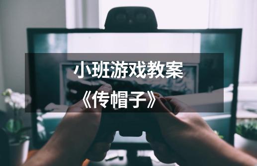 小班游戏教案《传帽子》-第1张-游戏信息-龙启网