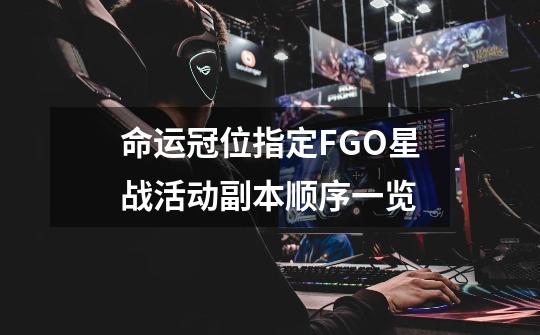 命运冠位指定FGO星战活动副本顺序一览-第1张-游戏信息-龙启网