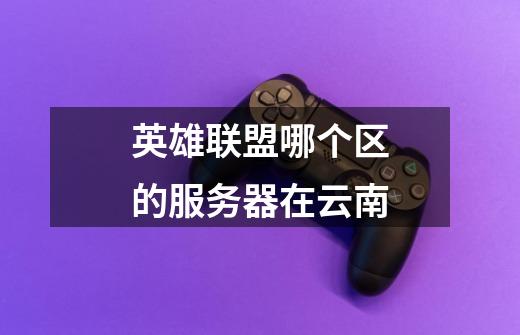 英雄联盟哪个区的服务器在云南-第1张-游戏信息-龙启网