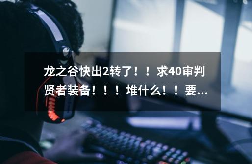 龙之谷快出2转了!!求40审判贤者装备!!!堆什么!!要什么装备!!求!!-第1张-游戏信息-龙启网