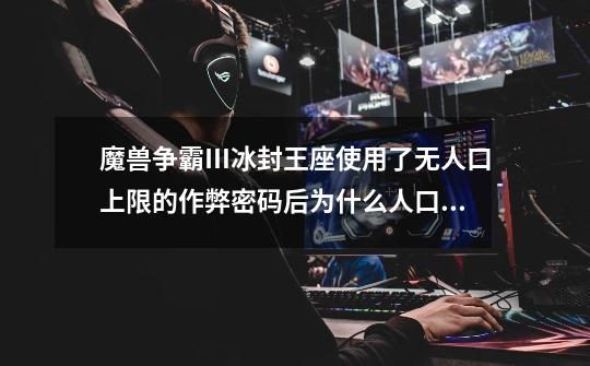 魔兽争霸Ⅲ冰封王座使用了无人口上限的作弊密码后为什么人口只到100就到顶了-第1张-游戏信息-龙启网