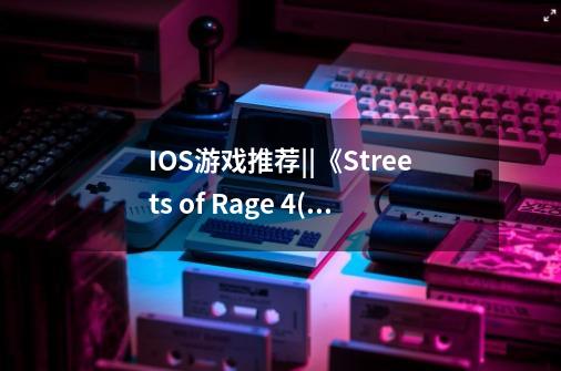 IOS游戏推荐||《Streets of Rage 4(怒之铁拳4)》:经典系列的全新续作!-第1张-游戏信息-龙启网