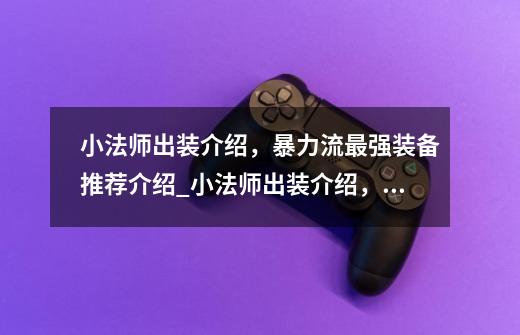 小法师出装介绍,暴力流最强装备推荐介绍_小法师出装介绍,暴力流最强装备推荐是什么-第1张-游戏信息-龙启网