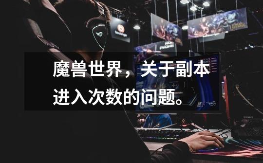 魔兽世界，关于副本进入次数的问题。-第1张-游戏信息-龙启网
