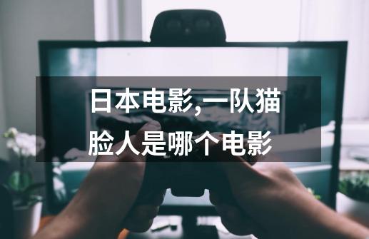日本电影,一队猫脸人是哪个电影-第1张-游戏信息-龙启网