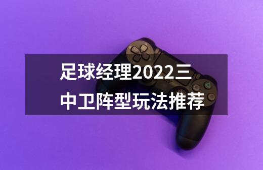 足球经理2022三中卫阵型玩法推荐-第1张-游戏信息-龙启网