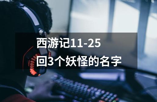 西游记11-25回3个妖怪的名字-第1张-游戏信息-龙启网