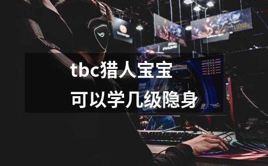 tbc猎人宝宝可以学几级隐身-第1张-游戏信息-龙启网
