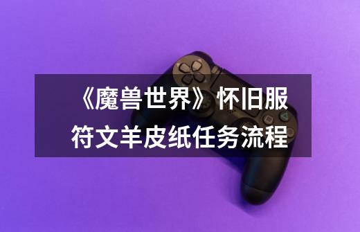 《魔兽世界》怀旧服符文羊皮纸任务流程-第1张-游戏信息-龙启网