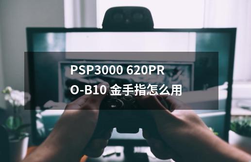 PSP3000 6.20PRO-B10 金手指怎么用-第1张-游戏信息-龙启网