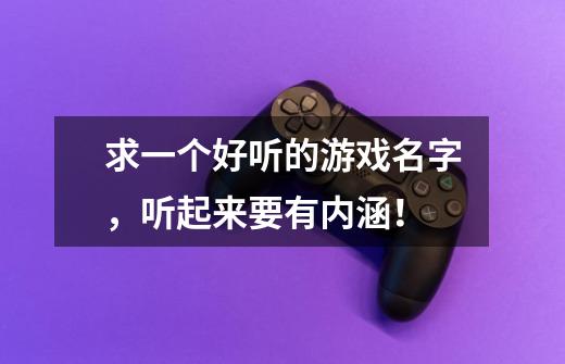 求一个好听的游戏名字，听起来要有内涵！-第1张-游戏信息-龙启网