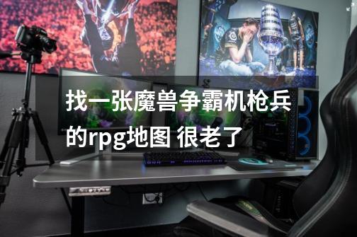 找一张魔兽争霸机枪兵的rpg地图 很老了-第1张-游戏信息-龙启网