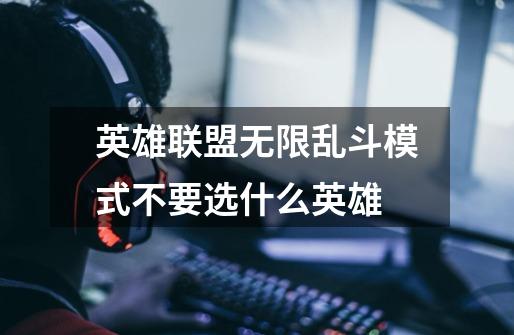 英雄联盟无限乱斗模式不要选什么英雄-第1张-游戏信息-龙启网