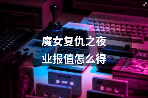 魔女复仇之夜业报值怎么得-第1张-游戏信息-龙启网