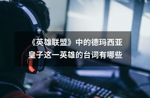 《英雄联盟》中的德玛西亚皇子这一英雄的台词有哪些-第1张-游戏信息-龙启网