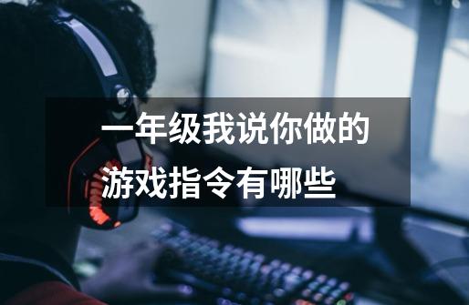 一年级我说你做的游戏指令有哪些-第1张-游戏信息-龙启网