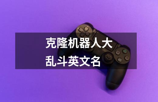 克隆机器人大乱斗英文名-第1张-游戏信息-龙启网