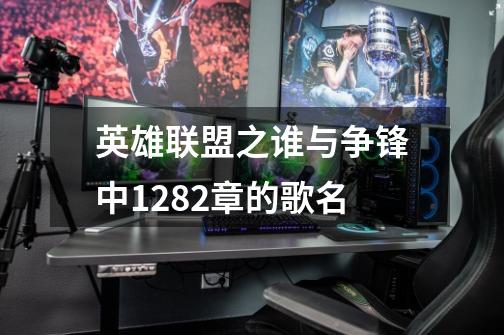 英雄联盟之谁与争锋中1282章的歌名-第1张-游戏信息-龙启网