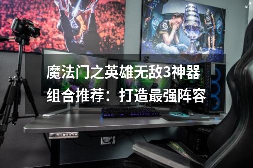 魔法门之英雄无敌3神器组合推荐:打造最强阵容-第1张-游戏信息-龙启网