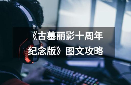 《古墓丽影十周年纪念版》图文攻略-第1张-游戏信息-龙启网