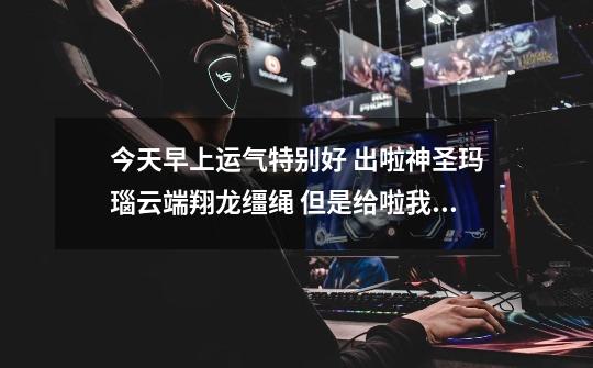 今天早上运气特别好 出啦神圣玛瑙云端翔龙缰绳 但是给啦我个任务 求大神讲解下任务又神马用！！感谢-第1张-游戏信息-龙启网