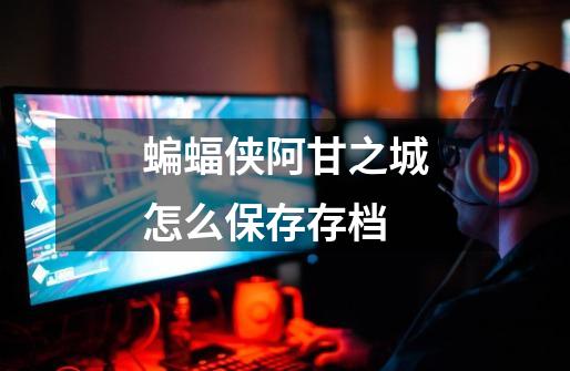 蝙蝠侠阿甘之城怎么保存存档-第1张-游戏信息-龙启网