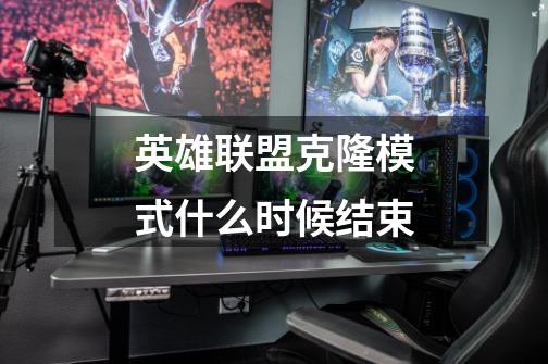 英雄联盟克隆模式什么时候结束-第1张-游戏信息-龙启网