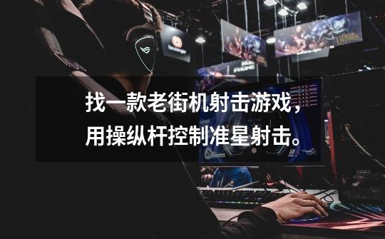 找一款老街机射击游戏，用操纵杆控制准星射击。-第1张-游戏信息-龙启网