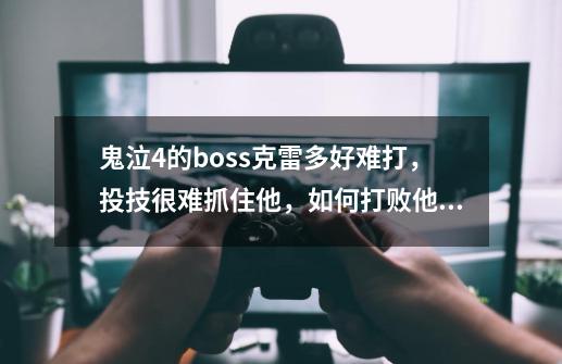 鬼泣4的boss克雷多好难打,投技很难抓住他,如何打败他呢-第1张-游戏信息-龙启网