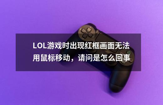 LOL游戏时出现红框画面无法用鼠标移动，请问是怎么回事-第1张-游戏信息-龙启网