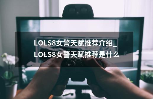 LOLS8女警天赋推荐介绍_LOLS8女警天赋推荐是什么-第1张-游戏信息-龙启网