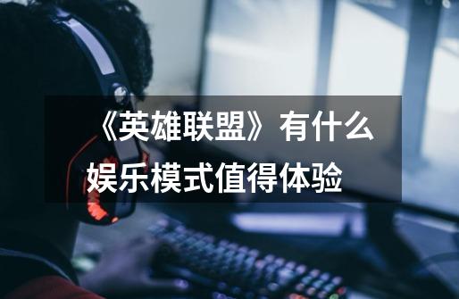 《英雄联盟》有什么娱乐模式值得体验-第1张-游戏信息-龙启网
