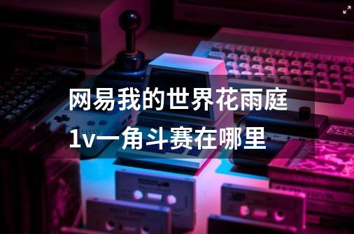 网易我的世界花雨庭1v一角斗赛在哪里-第1张-游戏信息-龙启网
