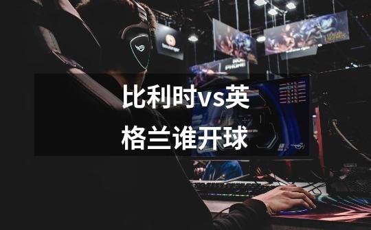 比利时vs英格兰谁开球-第1张-游戏信息-龙启网